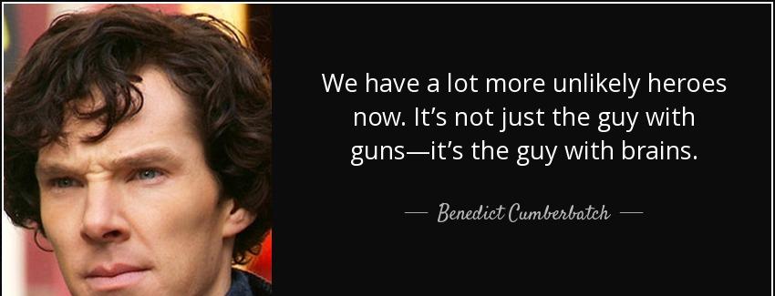 quote we have a lot more unlikely heroes now it s not just the guy with guns it s the guy benedict cumberbatch Quotes