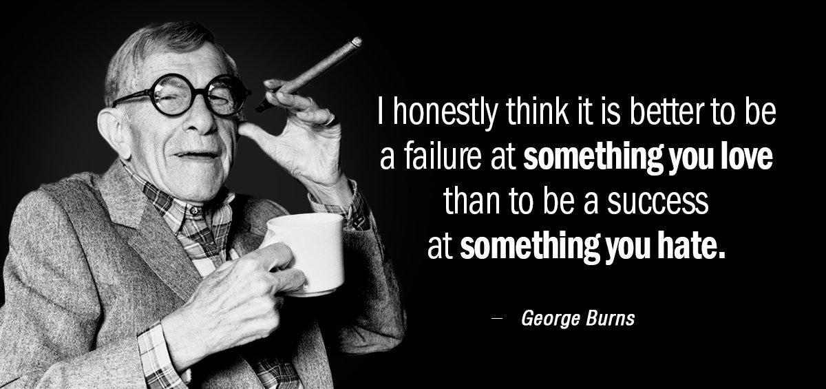 Quotation George Burns I honestly think it is better to be a failure Quotes
