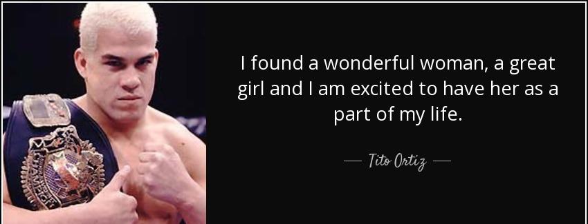 quote i found a wonderful woman a great girl and i am excited to have her as a part of my tito ortiz Quotes