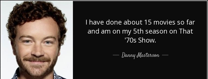 quote i have done about 15 movies so far and am on my 5th season on that 70s show danny masterson Quotes