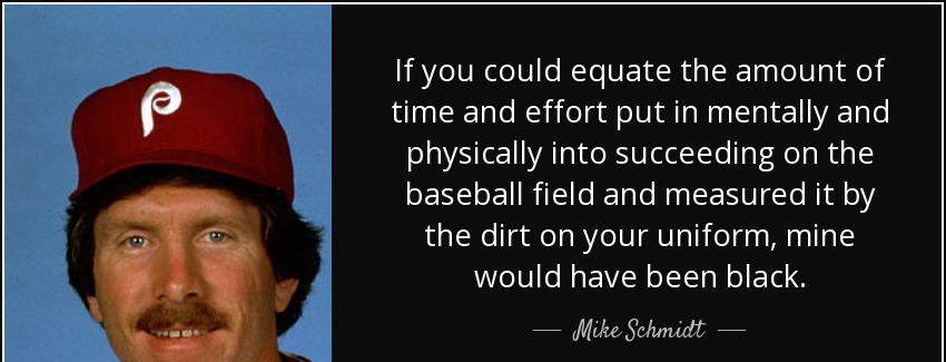 quote if you could equate the amount of time and effort put in mentally and physically into mike schmidt Quotes