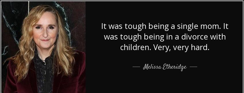 quote it was tough being a single mom it was tough being in a divorce with children very very melissa etheridge Quotes