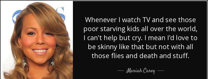 quote whenever i watch tv and see those poor starving kids all over the world i can t help mariah carey Quotes