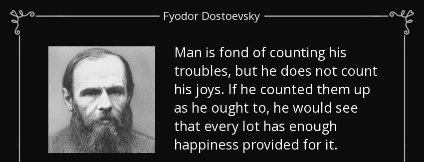 quote man is fond of counting his troubles but he does not count his joys if he counted them fyodor dostoevsky Quotes