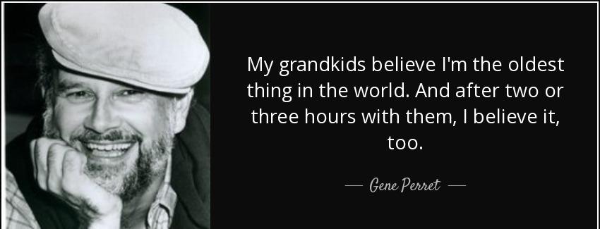quote my grandkids believe i m the oldest thing in the world and after two or three hours gene perret Quotes