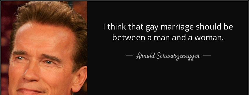 quote i think that gay marriage should be between a man and a woman arnold schwarzenegger Quotes