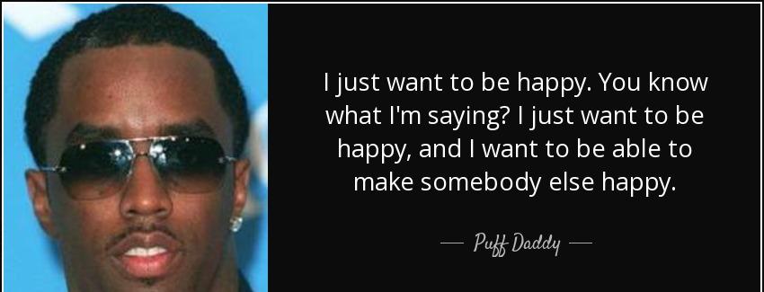 quote i just want to be happy you know what i m saying i just want to be happy and i want puff daddy Quotes
