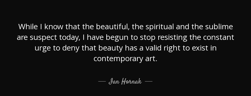 quote while i know that the beautiful the spiritual and the sublime are suspect today i have ian hornak Quotes