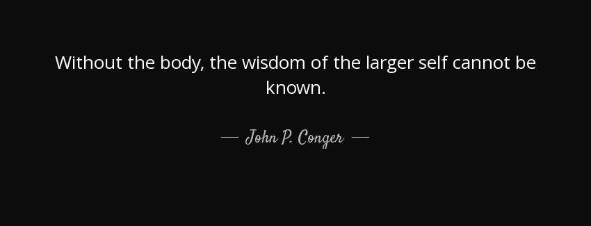quote without the body the wisdom of the larger self cannot be known john p conger Quotes
