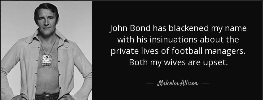 quote john bond has blackened my name with his insinuations about the private lives of football malcolm allison Quotes