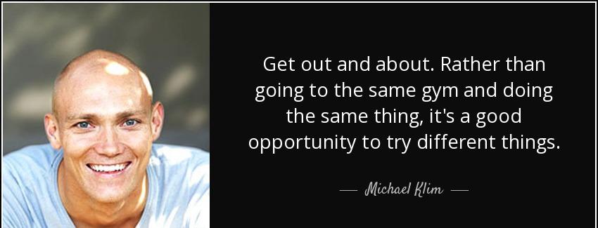 quote get out and about rather than going to the same gym and doing the same thing it s a michael klim Quotes