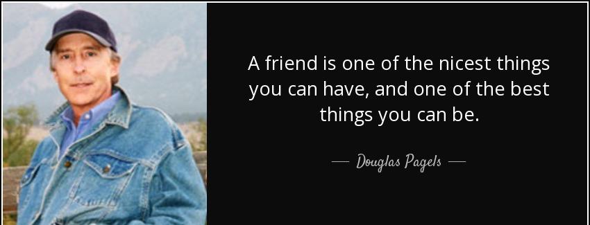 quote a friend is one of the nicest things you can have and one of the best things you can douglas pagels Quotes