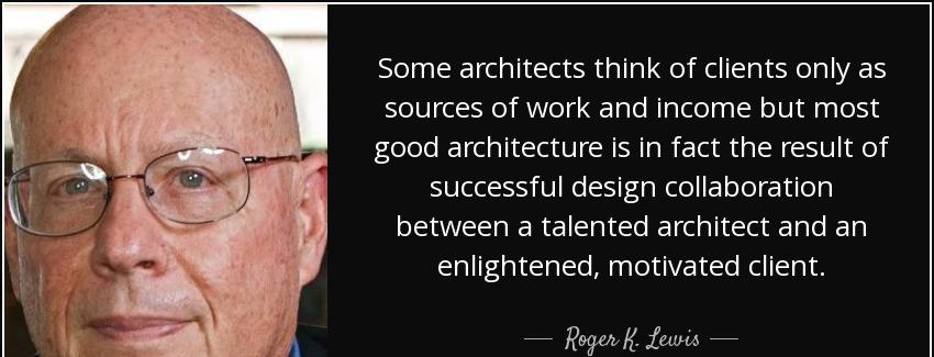 quote some architects think of clients only as sources of work and income but most good architecture roger k lewis Quotes