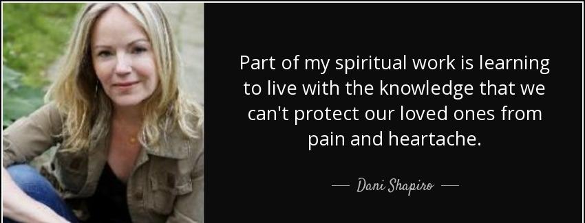 quote part of my spiritual work is learning to live with the knowledge that we can t protect dani shapiro Quotes