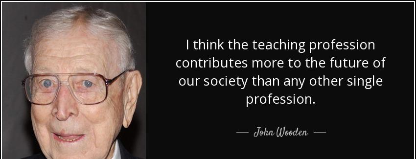 quote i think the teaching profession contributes more to the future of our society than any john wooden Quotes