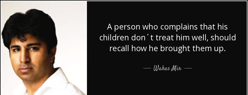 quote a person who complains that his children don t treat him well should recall how he brought wakas mir Quotes