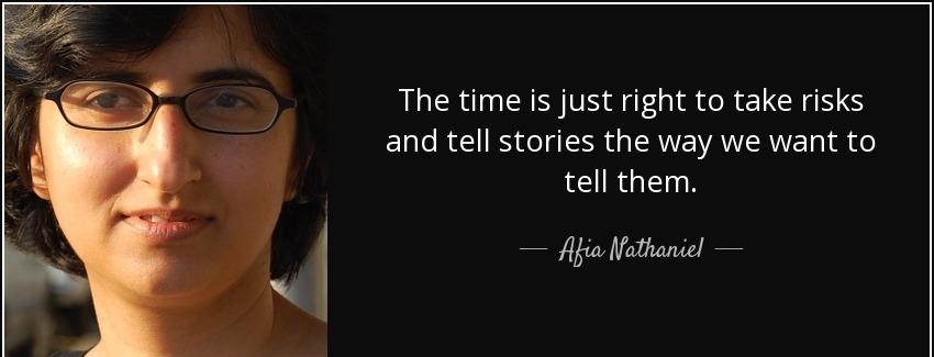 quote the time is just right to take risks and tell stories the way we want to tell them afia nathaniel Quotes