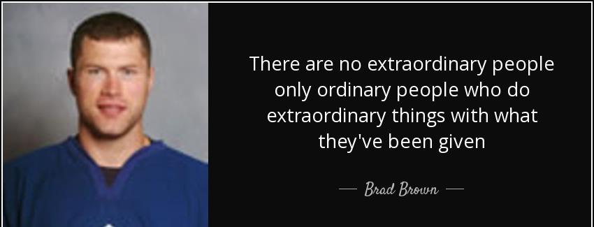 quote there are no extraordinary people only ordinary people who do extraordinary things with brad brown Quotes