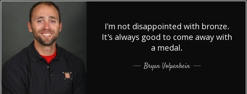 quote i m not disappointed with bronze it s always good to come away with a medal bryan volpenhein Quotes