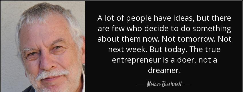quote a lot of people have ideas but there are few who decide to do something about them now nolan bushnell Quotes
