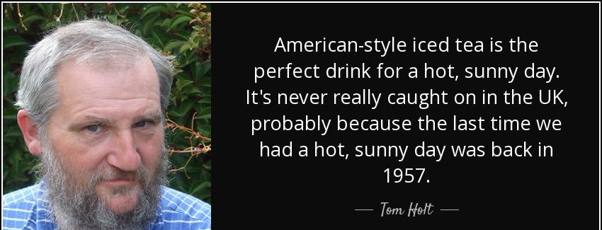quote american style iced tea is the perfect drink for a hot sunny day it s never really caught tom holt Quotes