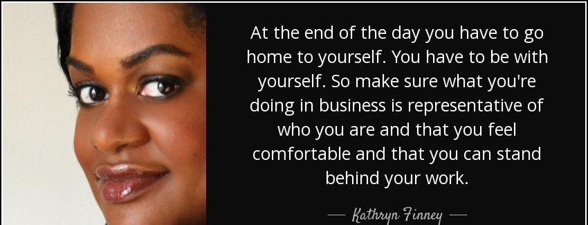 quote at the end of the day you have to go home to yourself you have to be with yourself so kathryn finney Quotes
