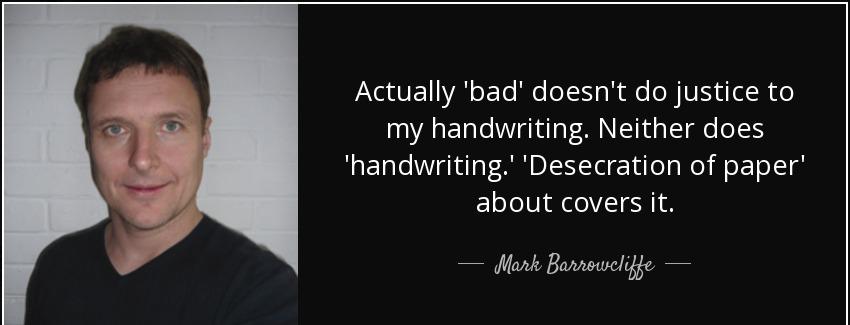quote actually bad doesn t do justice to my handwriting neither does handwriting desecration mark barrowcliffe Quotes