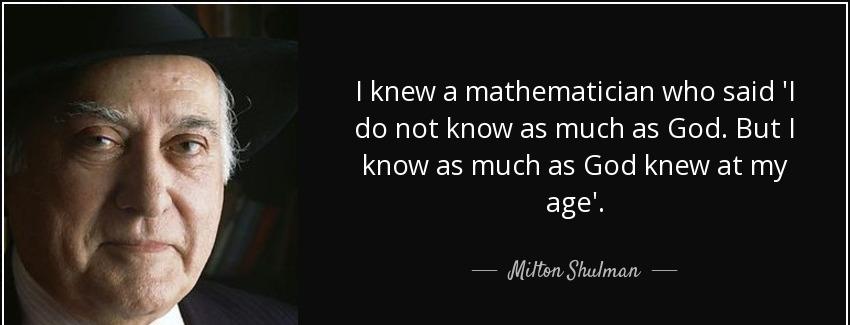 quote i knew a mathematician who said i do not know as much as god but i know as much as god milton shulman Quotes