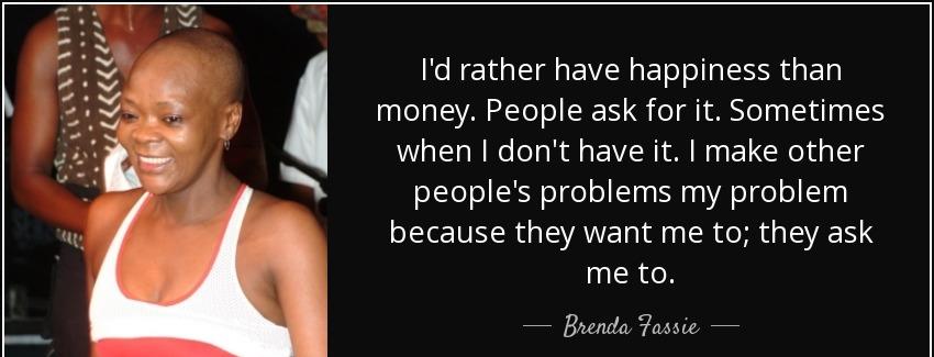 quote i d rather have happiness than money people ask for it sometimes when i don t have it brenda fassie Quotes