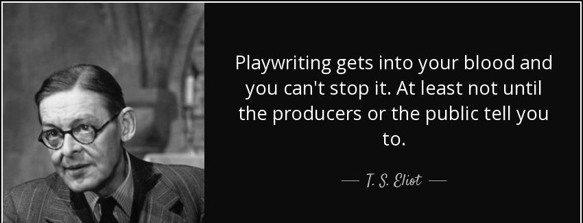 quote playwriting gets into your blood and you can t stop it at least not until the producers t s eliot Quotes