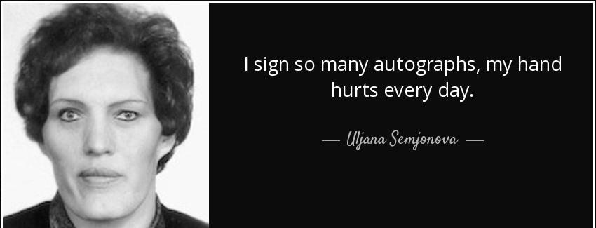 quote i sign so many autographs my hand hurts every day uljana semjonova Quotes