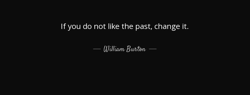 quote if you do not like the past change it william burton Quotes