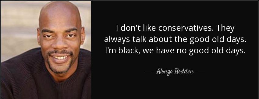 quote i don t like conservatives they always talk about the good old days i m black we have alonzo bodden Quotes