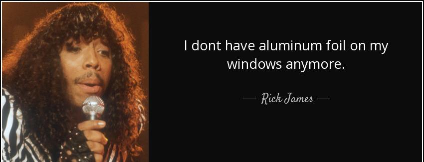 quote i dont have aluminum foil on my windows anymore rick james Quotes