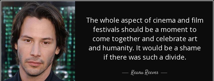 quote the whole aspect of cinema and film festivals should be a moment to come together and keanu reeves Quotes