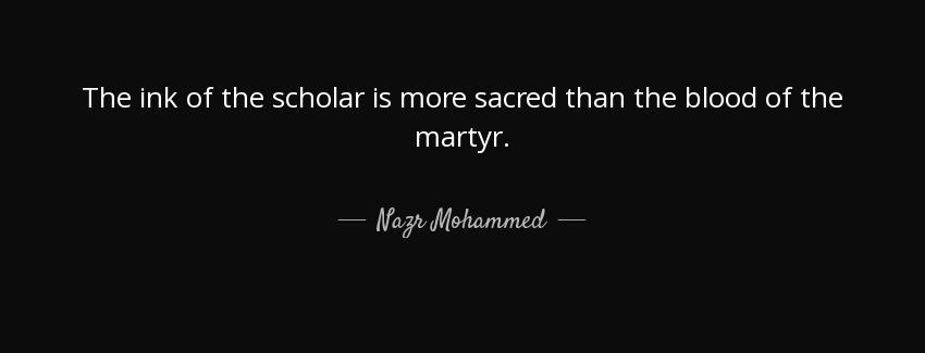 quote the ink of the scholar is more sacred than the blood of the martyr nazr mohammed Quotes