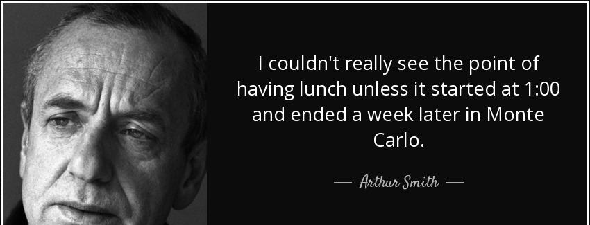 quote i couldn t really see the point of having lunch unless it started at 1 00 and ended arthur smith Quotes