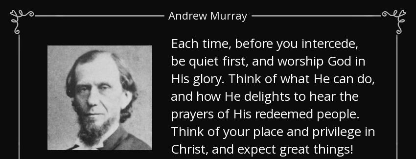 quote each time before you intercede be quiet first and worship god in his glory think of andrew murray Quotes