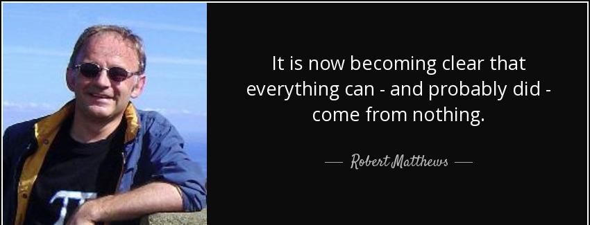 quote it is now becoming clear that everything can and probably did come from nothing robert matthews Quotes
