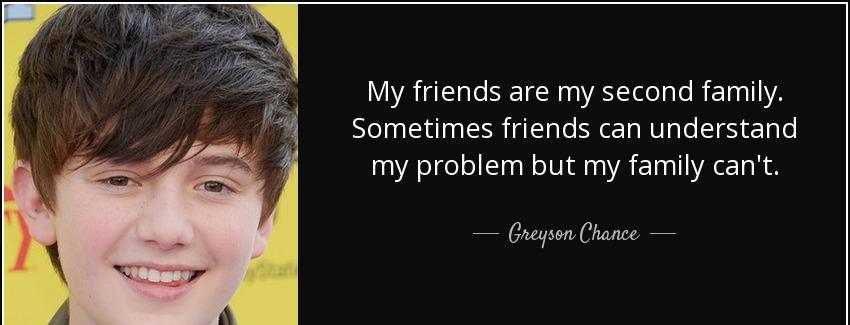 quote my friends are my second family sometimes friends can understand my problem but my family greyson chance Quotes