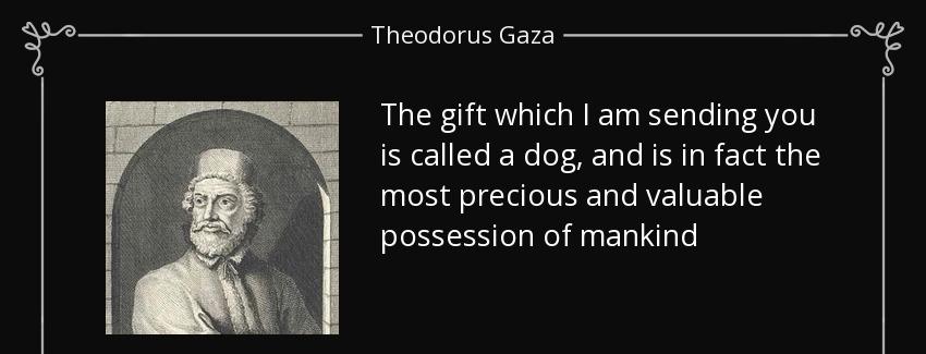 quote the gift which i am sending you is called a dog and is in fact the most precious and theodorus gaza Quotes