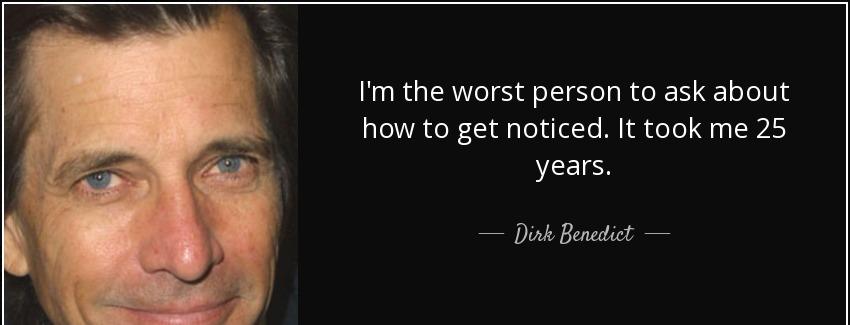 quote i m the worst person to ask about how to get noticed it took me 25 years dirk benedict Quotes