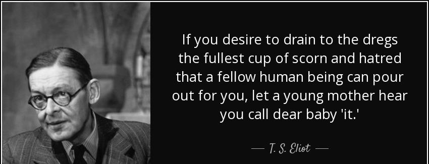 quote if you desire to drain to the dregs the fullest cup of scorn and hatred that a fellow t s eliot Quotes