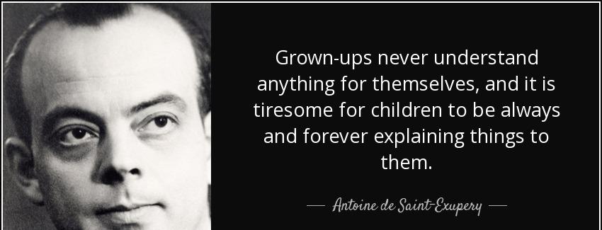 quote grown ups never understand anything for themselves and it is tiresome for children to antoine de saint exupery Quotes
