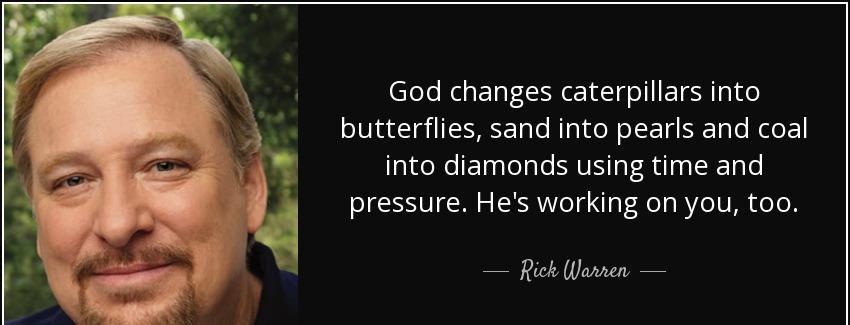 quote god changes caterpillars into butterflies sand into pearls and coal into diamonds using rick warren Quotes