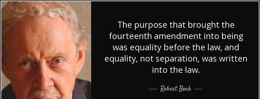 quote the purpose that brought the fourteenth amendment into being was equality before the robert bork Quotes