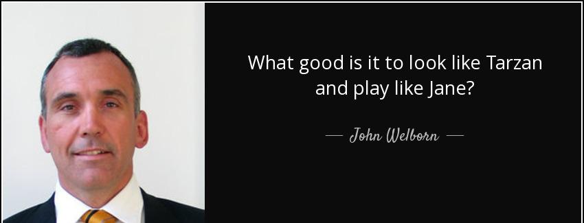 quote what good is it to look like tarzan and play like jane john welborn Quotes