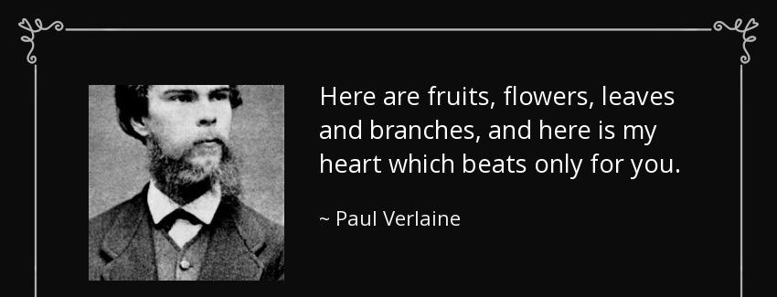 quote here are fruits flowers leaves and branches and here is my heart which beats only for paul verlaine Quotes