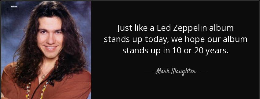 quote just like a led zeppelin album stands up today we hope our album stands up in 10 or mark slaughter Quotes