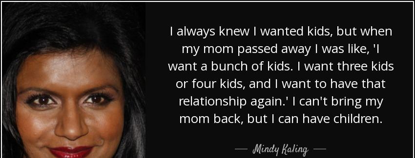 quote i always knew i wanted kids but when my mom passed away i was like i want a bunch of mindy kaling Quotes